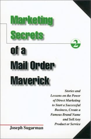 Marketing Secrets of a Mail Order Maverick: Stories & Lessons on the Power of Direct Marketing to Start a Successful Business, Create a Famous Brand Name & Sell Any Product or Service