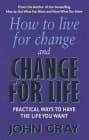 How to Live for Change and Change for Life : Practical Ways to Have the Life You Want