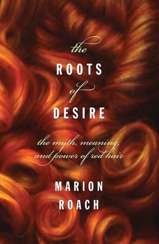 Roots of Desire: The Myth, Meaning and Sexual Power of Red Hair