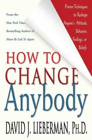 How to Change Anybody: Proven Techniques to Reshape Anyone's Attitude, Behavior, Feelings, or Beliefs