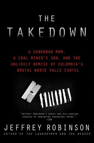The Takedown: A Suburban Mom, A Coal Miner's Son and the Unlikely Demise of Colombia's Brutal Norte Valle Cartel