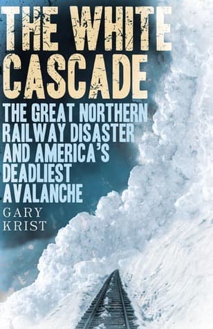 The White Cascade: The Great Northern Railway Disaster and America's Deadliest Avalanche