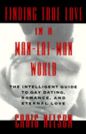 Finding True Love in a Man-Eat-Man World: The Intelligent Guide to Gay Dating, Sex. Romance, and Eternal Love
