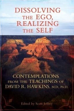 Dissolving the Ego, Realizing the Self: Contemplations from the Teachings of David R. Hawkins, M.D., Ph.D.