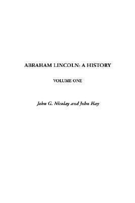 Abraham Lincoln: A History (Unexpurgated Edition)
