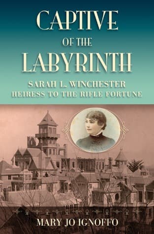 Captive of the Labyrinth: Sarah L. Winchester Heiress to the Rifle Fortune