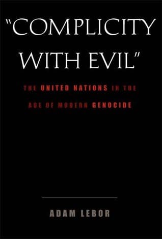 Complicity with Evil: The United Nations in the Age of Modern Genocide