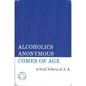 Alcoholics Anonymous Comes of Age: A Brief History of A. A.