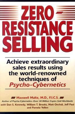 Zero-Resistance Selling: Achieve Extraordinary Sales Results Using the World Renowned Techniques of Psycho-Cybernetics