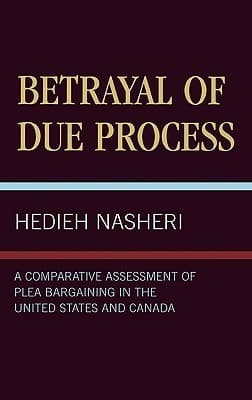 Betrayal of Due Process: A Comparative Assessment of Plea Bargaining in the United States and Canada
