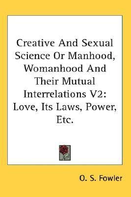 Creative and Sexual Science or Manhood, Womanhood and Their Mutual Interrelations V2: Love, Its Laws, Power, Etc.