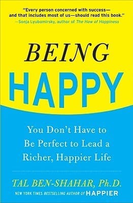 Being Happy: You Don't Have to Be Perfect to Lead a Richer, Happier Life: You Don't Have to Be Perfect to Lead a Richer, Happier Life