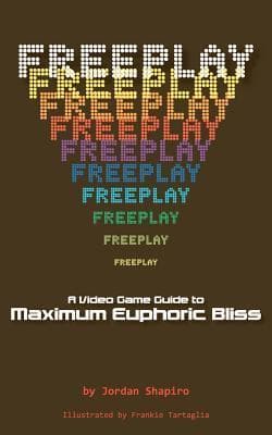 FREEPLAY: A Video Game Guide to Maximum Euphoric Bliss