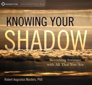 Knowing Your Shadow: Becoming Intimate with All That You Are