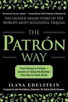 The Patron Way: From Fantasy to Fortune - Lessons on Taking Any Business From Idea to Iconic Brand