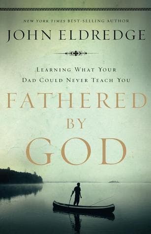 Fathered by God: Learning What Your Dad Could Never Teach You (Embark on the Path to Authentic Manhood and Discover the True Meaning of Masculinity) - The Perfect Gift for Young Men and New Fathers