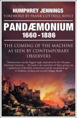 Pandaemonium: The Coming of the Machine as Seen by Contemporary Observers 1660-1886