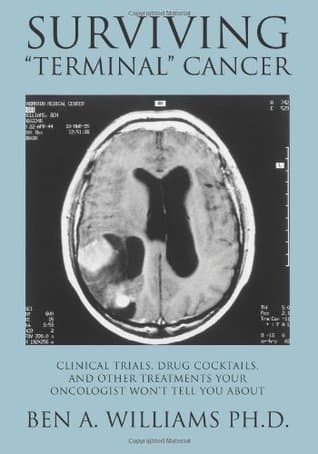 Surviving "Terminal" Cancer: Clinical Trials, Drug Cocktails, and Other Treatments Your Oncologist Won't Tell You About