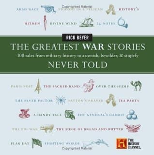 The Greatest War Stories Never Told: 100 Tales from Military History to Astonish, Bewilder, and Stupefy