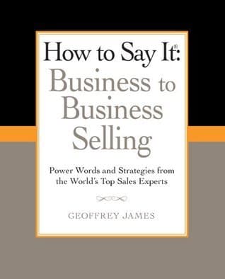 How to Say It: Business to Business Selling: Power Words and Strategies from the World's Top Sales Experts (How to Say It...