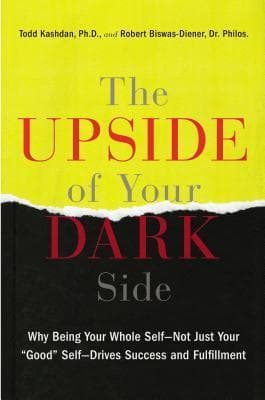 The Upside of Your Dark Side: Why Being Your Whole Self--Not Just Your "Good" Self--Drives Success and Fulfillment