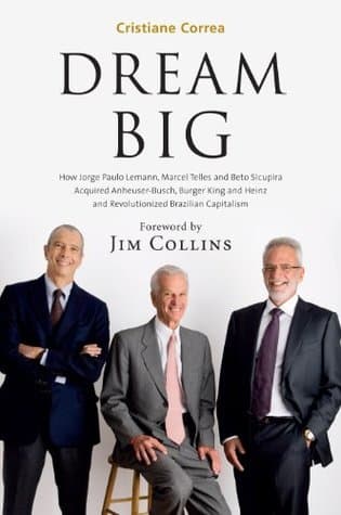 DREAM BIG: How the Brazilian Trio behind 3G Capital - Jorge Paulo Lemann, Marcel Telles and Beto Sicupira - acquired Anheuser-Busch, Burger King and Heinz