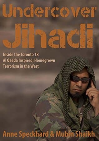 Undercover Jihadi: Inside the Toronto 18 — Al Qaeda Inspired, Homegrown, Terrorism in the West
