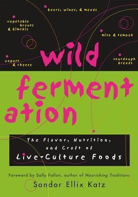 Wild Fermentation: The Flavor, Nutrition, and Craft of Live-Culture Foods