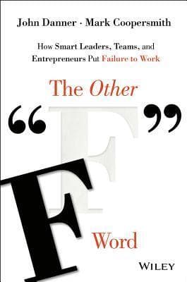 The Other "F" Word: How Smart Leaders, Teams, and Entrepreneurs Put Failure to Work