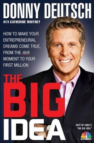 Donny Deutsch's Big Idea: How To Make Your Entrepreneurial Dreams Come True, From The AHA Moment To Your First Million