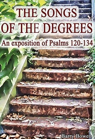 The Songs of the Degrees: An exposition of Psalms 120-134