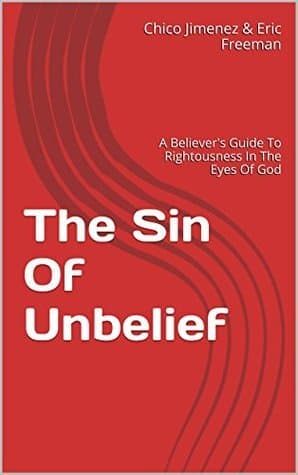 The Sin Of Unbelief: A Believer's Guide To Rightousness In The Eyes Of God