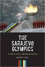 The Sarajevo Olympics:  A History of the 1984 Winter Olympics