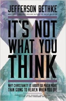 It's Not What You Think: Why Christianity is About So Much More Than Going to Heaven When You Die