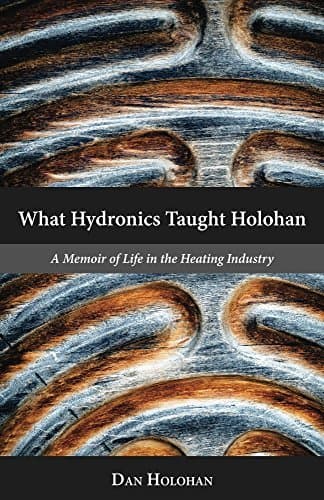 What Hydronics Taught Holohan: A Memoir of Life in the Heating Industry