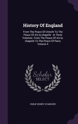 History Of England: From The Peace Of Utrecht To The Peace Of Aix-la-chapelle : In Three Volumes. From The Peace Of Aix-la-chapelle To The Peace Of Paris, Volume 4