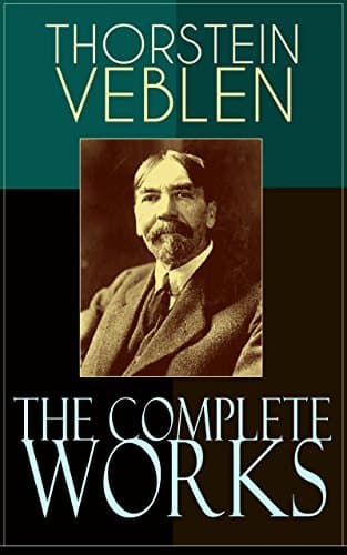 The Complete Works of Thorstein Veblen: Complete writings in political economy and cultural critique: capitalism, industrial revolution, science, and gender