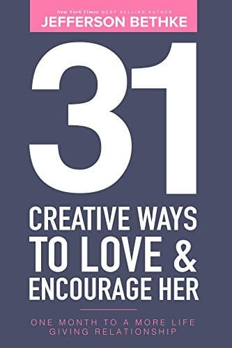 31 Creative Ways To Love & Encourage Her: One Month To a More Life Giving Relationship