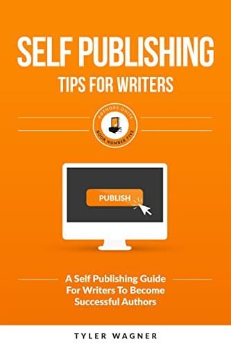 Self Publishing Tips For Writers: A Self Publishing Guide For Writers To Become Successful Authors
