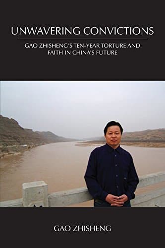 Unwavering Convictions: Gao Zhisheng's Ten-Year Torture and Faith in China's Future