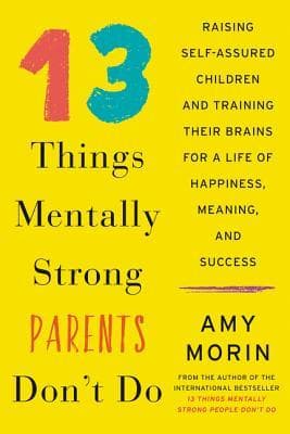 13 Things Mentally Strong Parents Don't Do: Raising Self-Assured Children and Training Their Brains for a Life of Happiness, Meaning, and Success
