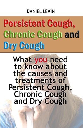Persistent Cough, Chronic Cough and Dry Cough: What you need to know about the causes and treatments of Persistent Cough, Chronic Cough and Dry Cough