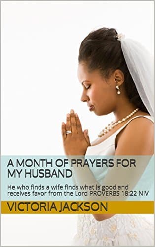 A Month Of Prayers For My Husband: He who finds a wife finds what is good and receives favor from the Lord PROVERBS 18:22 NIV