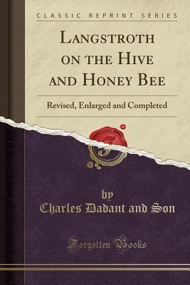Langstroth on the Hive and Honey Bee: Revised, Enlarged and Completed