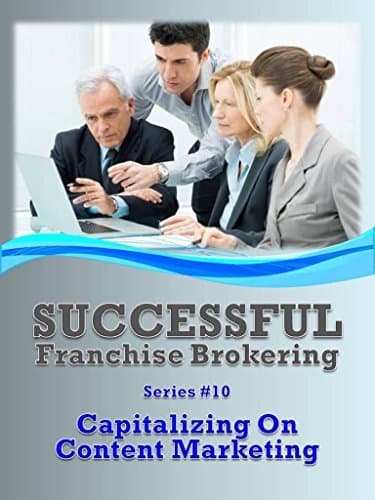 Capitalizing On Content Marketing: Successful Franchise Brokering