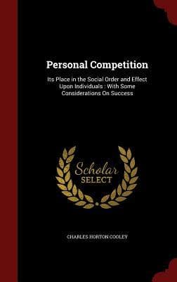 Personal Competition: Its Place in the Social Order and Effect Upon Individuals : With Some Considerations On Success