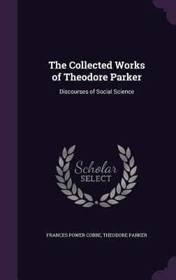 The Collected Works of Theodore Parker: Discourses of Social Science