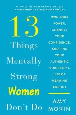 13 Things Mentally Strong Women Don't Do: Own Your Power, Channel Your Confidence, and Find Your Authentic Voice for a Life of Meaning and Joy