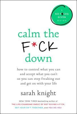 Calm the F*ck Down: How to Control What You Can and Accept What You Can't So You Can Stop Freaking Out and Get On With Your Life