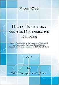 Dental Infections and the Degenerative Diseases, Vol. 2: Being a Contribution to the Pathology of Functional and Degenerative Organ and Tissue Lesions; Researches on Clinical Expressions of Dental Inf